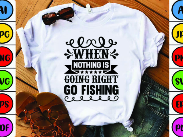 When nothing is going right go fishing t shirt design for sale
