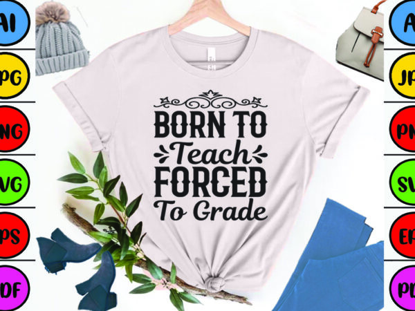 Born to teach forced to grade t shirt template