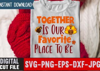 Together Is Our Favorite Place To Be T-shirt Design,Thanksgiving Svg, Happy Thanksgiving Svg, Turkey Svg, Thanksgiving Svg Designs, Turkey Cricut Design, Silhouette Thanksgiving Designs,Cutest Turkey in Town Svg, Girls Thanksgiving