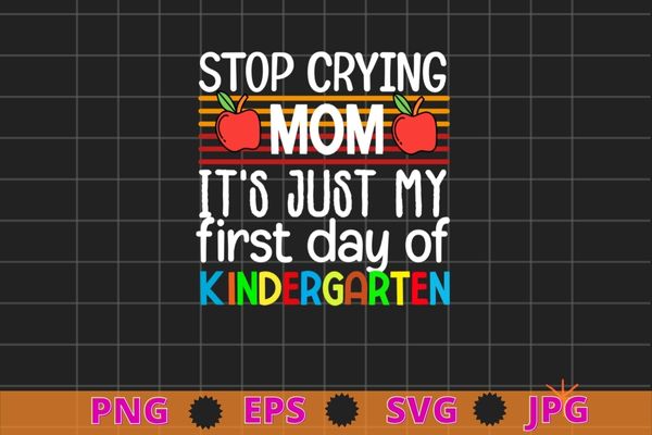 Stop crying mom it’s just first day of kindergarten T-shirt design svg, back to school, first day of school,