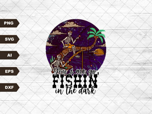 You and me go fishin’ in the dark png | sublimation designs downloads | country | western | instant download | png files for sublimation |