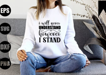 I will never understand however i stand t shirt design for sale