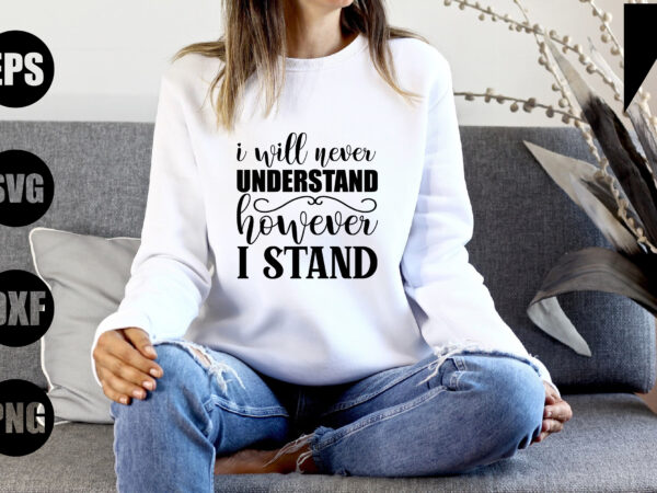 I will never understand however i stand t shirt design for sale