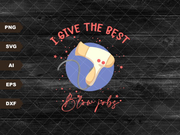 I give the best blow jobs svg digital download t shirt design for sale