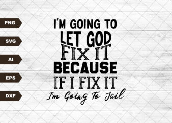 I’m Going To Let God Fix It, Because If I Fix It I’m Going To Jail t shirt design for sale