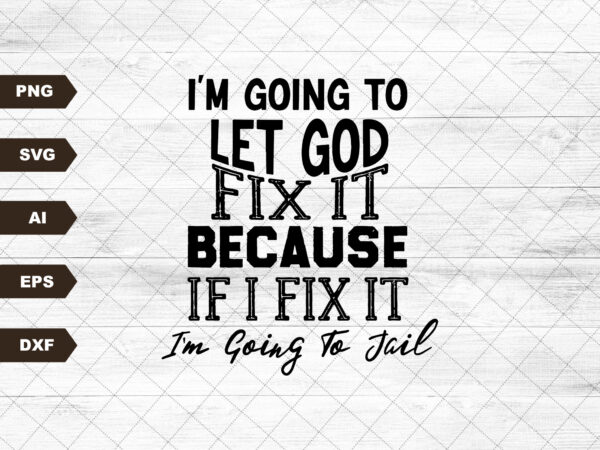 I’m going to let god fix it, because if i fix it i’m going to jail t shirt design for sale