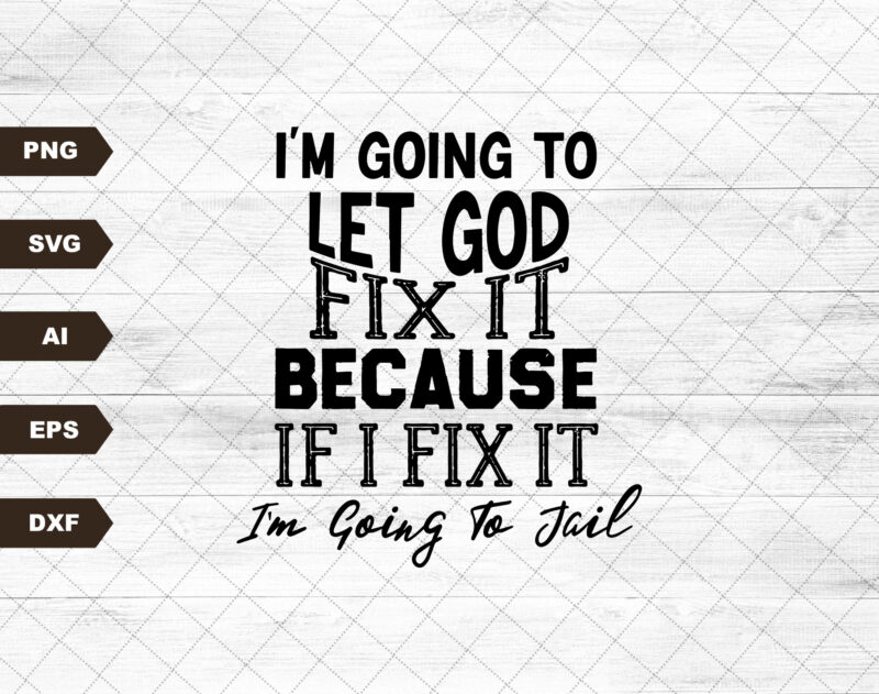 I’m Going To Let God Fix It, Because If I Fix It I’m Going To Jail