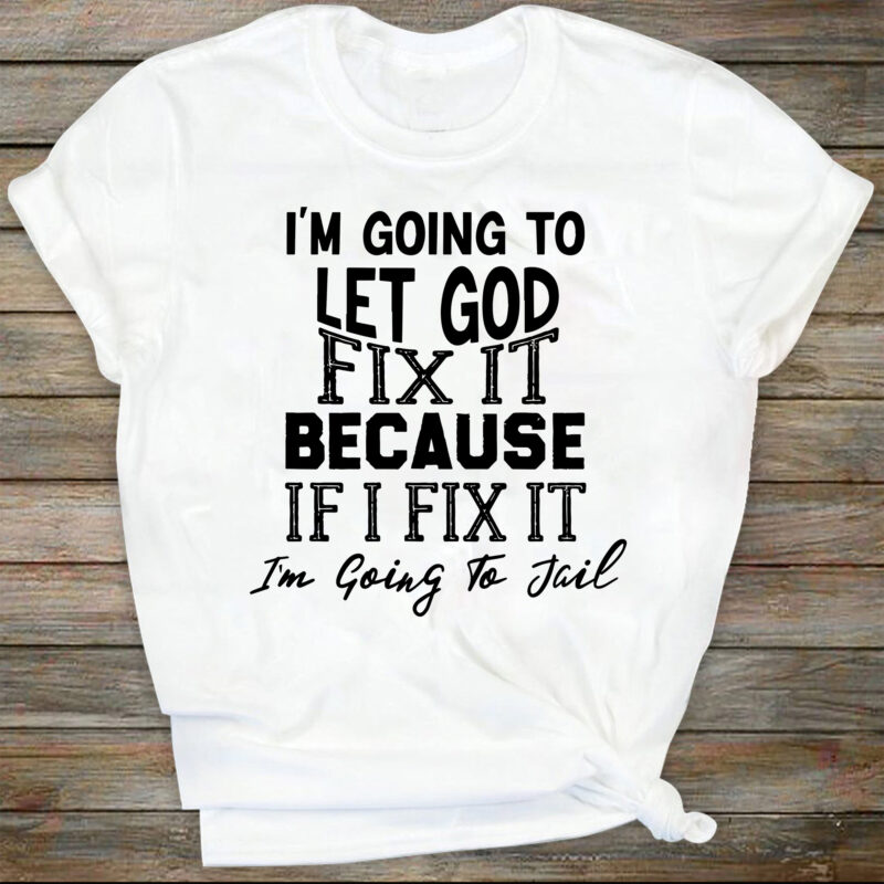 I’m Going To Let God Fix It, Because If I Fix It I’m Going To Jail