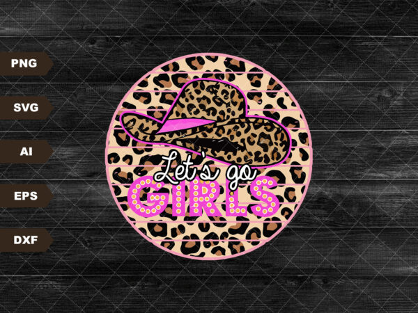 Let's Go Girls PNG Image, Leopard Pink Cowboy Hat Design, Sublimation  Designs Downloads, PNG File - Buy t-shirt designs