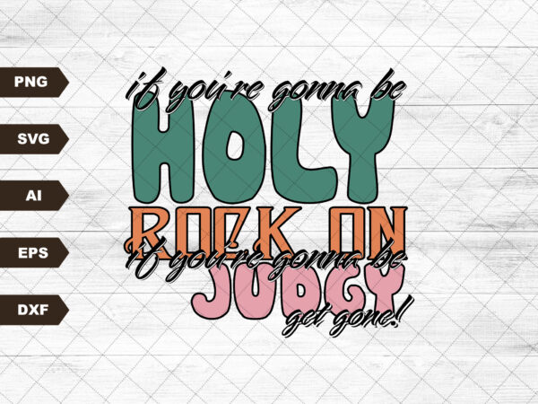 If you’re gonna be holy rock on if you’re gonna be judgy get gone sublimation design png digital download printable western country rodeo