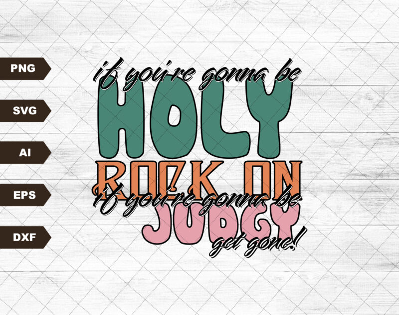 If You’re Gonna Be Holy Rock On If You’re Gonna be Judgy Get Gone Sublimation Design PNG Digital Download Printable Western Country Rodeo