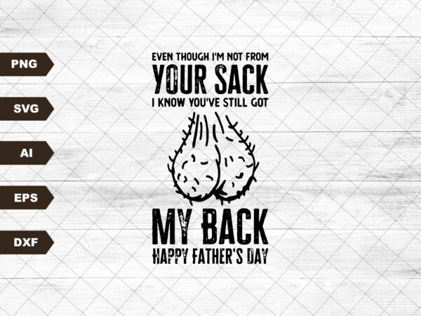 Funny father’s day gift svg, even though i’m not from your sack i know you got my back svg, gift for dad, funny little cute kids svg t shirt graphic design