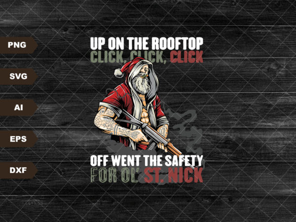 Up on the rooftop click click click,off went the safety for old st nick, christmas shirt,holiday shirt ,funny shirt,funny christmas shirt t shirt vector graphic