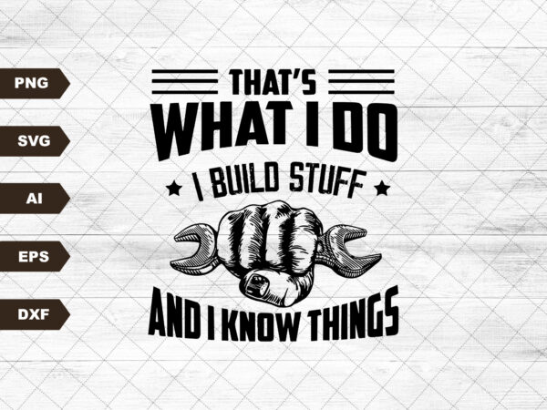 That’s what i do i build stuff and i know things svg, funny builder svg, handyman svg, carpenter dad svg, funny dad gift, father’s day svg t shirt designs for sale