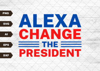 Alexa Change The President PNG, Alexa Change The President SVG, President Png, Political SVG, Republican Png, Patriotic Png, 4th of July Svg t shirt vector
