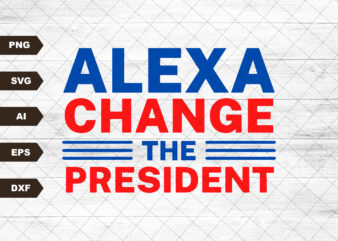 Alexa Change The President PNG, Alexa Change The President SVG, President Png, Political SVG, Republican Png, Patriotic Png, 4th of July Svg