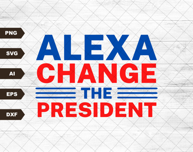 Alexa Change The President PNG, Alexa Change The President SVG, President Png, Political SVG, Republican Png, Patriotic Png, 4th of July Svg