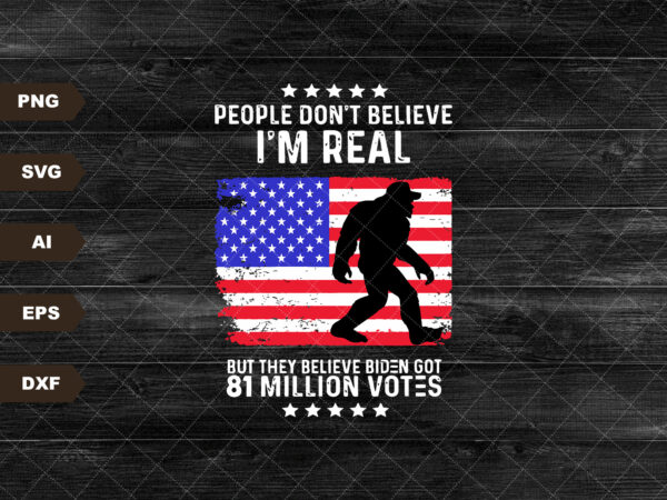 Bigfoot people don’t believe i’m real but they believe biden got 81 million votes png, trump 2024 png, trump biden america flag, pro trump t shirt template