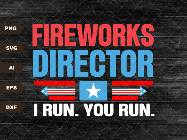 Fireworks director if i run you run svg, funny fourth of july svg, 4th of july, america flag svg, independence day svg t shirt graphic design