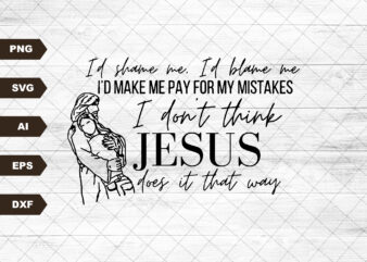I don’t think Jesus does it that way SVG, Id shame me, Id blame me SVG, Country music quote, I’d shame me, I’d blame me, Christian Cross SVG t shirt design for sale