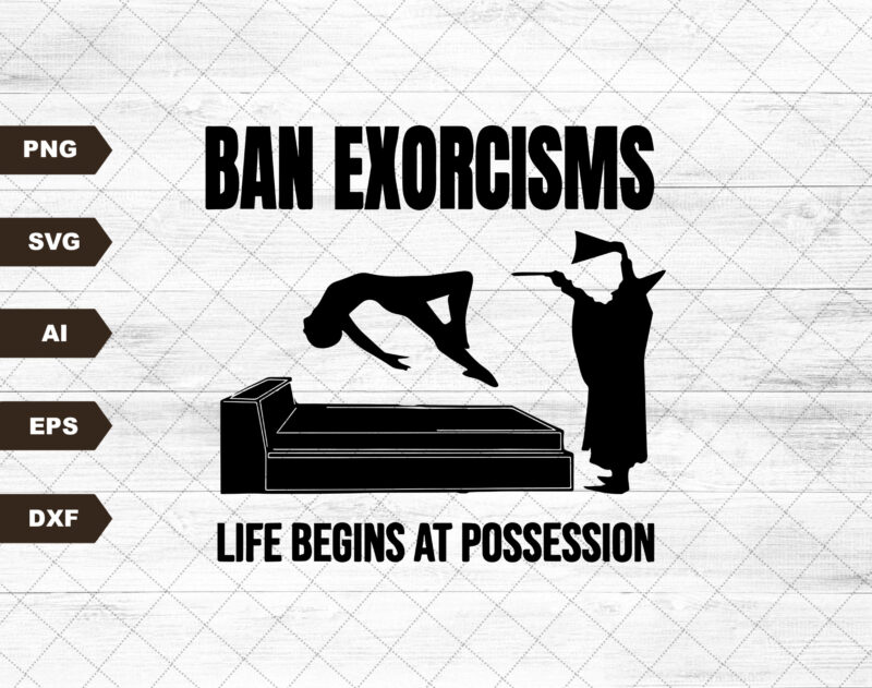 Ban Exorcisms Life Begins at svg – Printed on choice of base svg