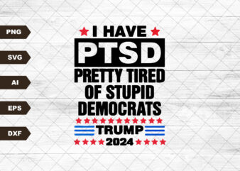 I Have PTSD Pretty Tired Of Stupid Democrats Trump 2024, Independence Day, The Fourth of July, Svg, Png Files For Cricut