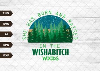 Wishabitch Woods PNG, Funny Designs, Forrest Outdoor PNG, Born and Raised, Shirt Designs, She was born and raised in the wishabitch woods