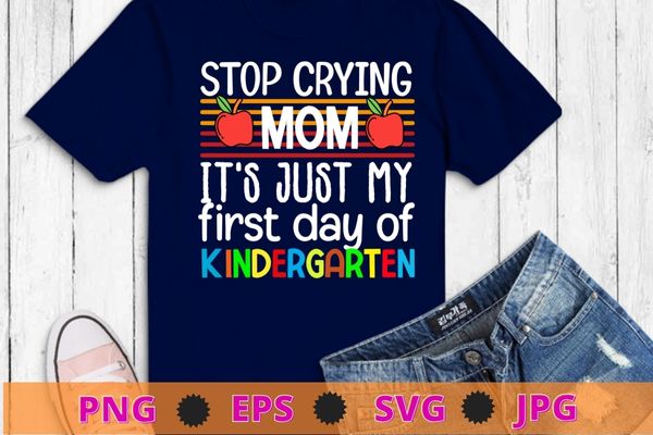 Stop crying mom it’s just first day of kindergarten t-shirt design svg, back to school, first day of school,