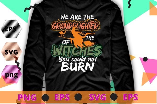 We Are the Granddaughters Of The Witches You Could Not Burn Shirt design svg