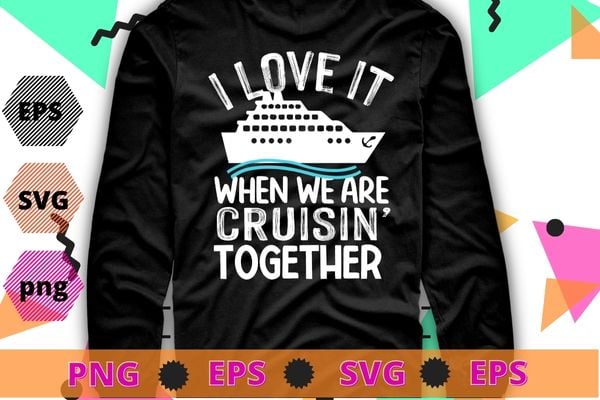 I love it when we are cruisin together shirt vector svg, Funny Cruise Art For Men Women Couple Cruising Ship T-Shirt