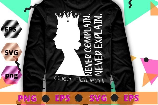 Never Complain Never Explain Queen II Elizabeth England Shirt design svg, Never Complain Never Explain, Queen II, Elizabeth, England,