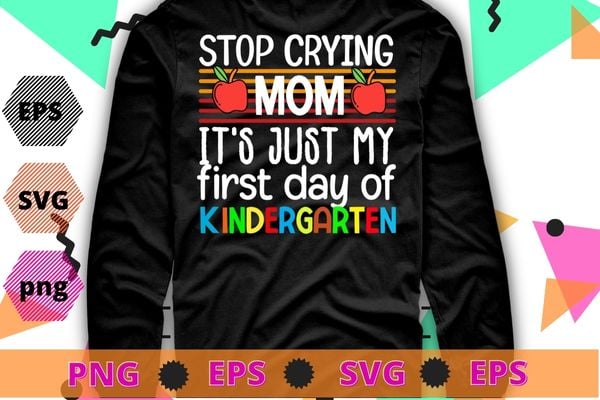 Stop crying mom it’s just first day of kindergarten T-shirt design svg, back to school, first day of school,