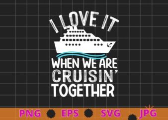 I love it when we are cruisin together shirt vector svg, Funny Cruise Art For Men Women Couple Cruising Ship T-Shirt