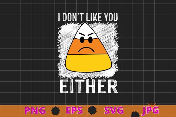 I don’t like you either funny halloween candy corn t-shirt design svg, i don’t like you either png, funny halloween, candy corn