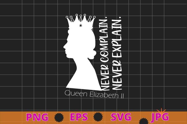 Never Complain Never Explain Queen II Elizabeth England Shirt design svg, Never Complain Never Explain, Queen II, Elizabeth, England,