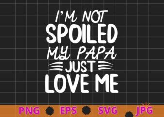 I’m not spoiled my papa just love me sarcastic T-shirt design svg vector