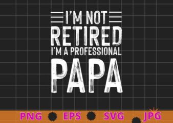 Im Not Retired Im A Professional Papa Funny Gifts T-Shirts design svg,