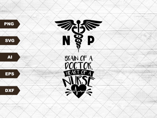 Nurse practitioner brain of a doctor, heart of a nurse T shirt vector artwork Nurse practitioner brain of a doctor, heart of a nurse T shirt vector artwork