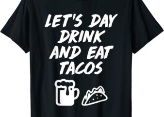 Let’s Day Drink Eat Tacos Drinking Mexican Food T-Shirt T-Shirt CL