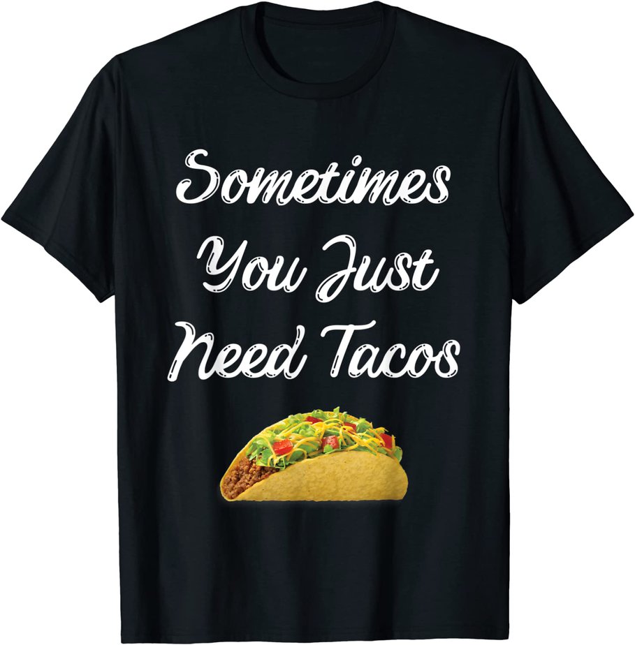 Tacos Lovers Sometimes You Just Need Tacos T-Shirt CL - Buy t-shirt designs