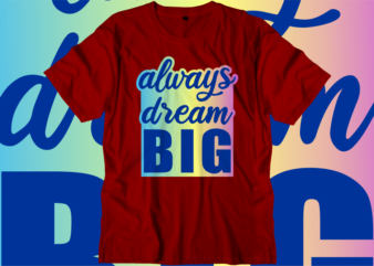 Always Dream Big Inspirational Quotes T shirt Designs, Svg, Png, Sublimation, Eps, Ai,