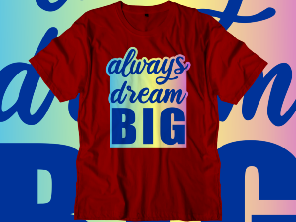 Always dream big inspirational quotes t shirt designs, svg, png, sublimation, eps, ai,