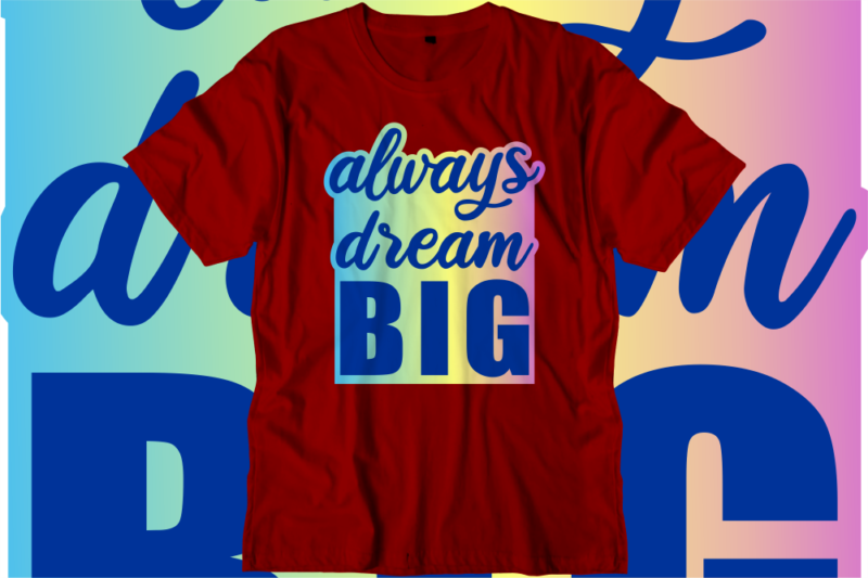 Always Dream Big Inspirational Quotes T shirt Designs, Svg, Png, Sublimation, Eps, Ai,