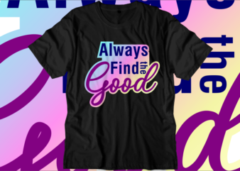 Always Find The Good, Inspirational Quotes T shirt Designs, Svg, Png, Sublimation, Eps, Ai, Vector