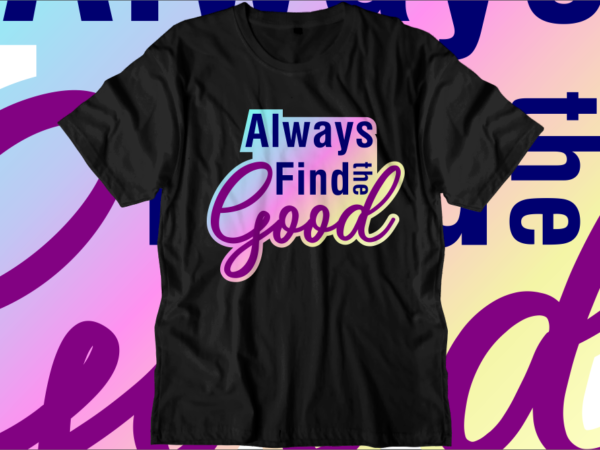Always find the good, inspirational quotes t shirt designs, svg, png, sublimation, eps, ai, vector