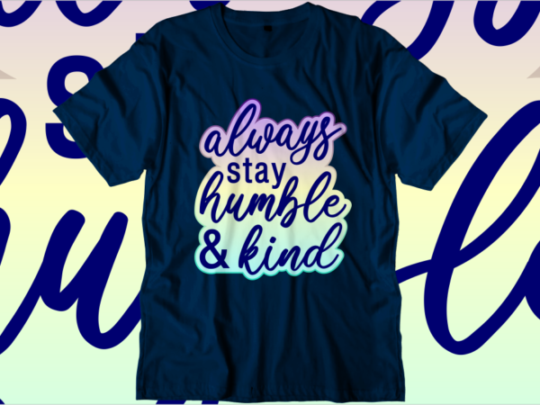 Always stay humble and kind, inspirational quotes t shirt designs, svg, png, sublimation, eps, ai,vector