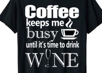Coffee Keeps Me Busy Until it’s Time To Drink Wine T-Shirt CL