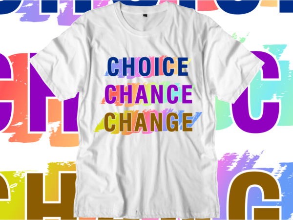 Choice Chance Change, Inspirational Quotes T shirt Designs, Svg, Png, Sublimation, Eps, Ai,Vector Choice Chance Change, Inspirational Quotes T shirt Designs, Svg, Png, Sublimation, Eps, Ai,Vector
