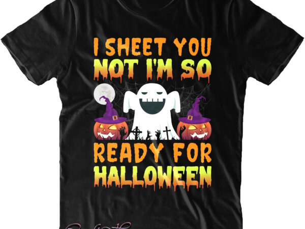 I sheet you not i’m so ready for halloween svg, halloween svg, halloween night, halloween design, halloween, halloween quote, pumpkin svg, witch svg, halloween costumes, halloween funny, ghost svg, trick
