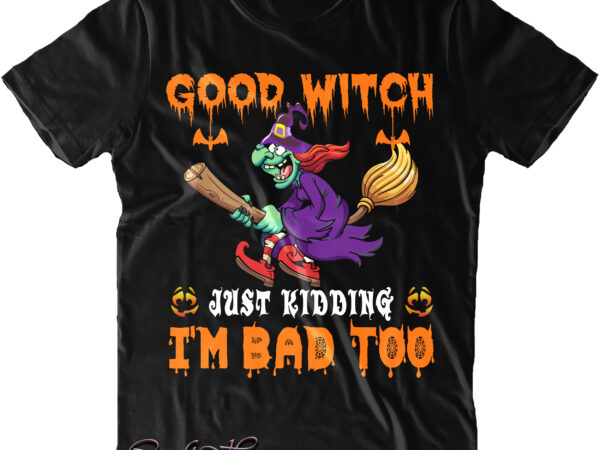 Good witch just kidding i’m bad too svg, good witch svg, funny witch, halloween t shirt design, halloween svg, halloween design, pumpkin svg, witch svg, ghost svg, trick or treat,
